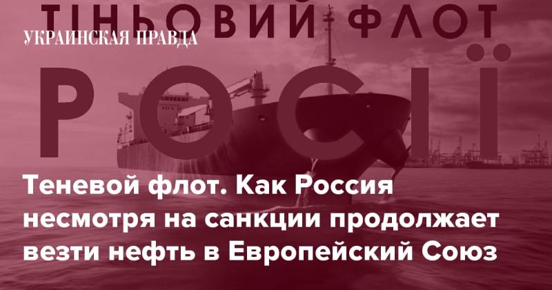 Теневой флот: Как Россия, невзирая на санкции, продолжает поставлять нефть в Европейский Союз.