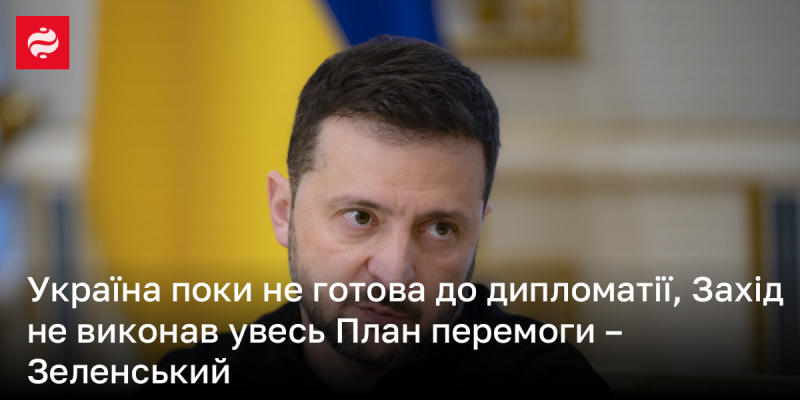 Зеленський зазначив, що Україна наразі не готова до дипломатичних переговорів, адже Захід ще не реалізував усі етапи Плану перемоги.