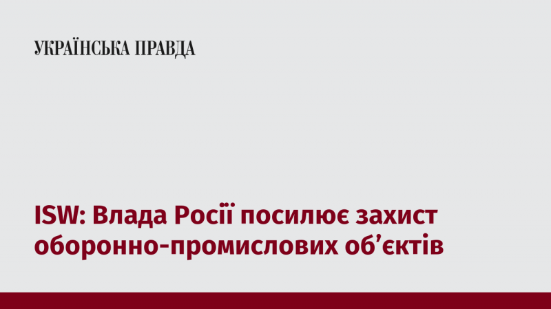 ISW: Російська влада посилює заходи безпеки на об'єктах оборонно-промислового комплексу.