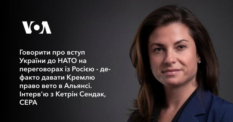 Обговорення можливого вступу України до НАТО під час переговорів з Росією фактично означає надання Кремлю можливості накладати вето на рішення Альянсу. Інтерв'ю з Кетрін Сендак, CEPA.