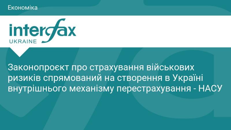 Проект закону щодо страхування військових ризиків має на меті впровадження в Україні внутрішнього механізму перестрахування - НАСУ.