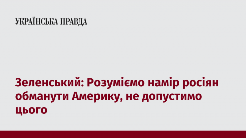 Зеленський: Ми усвідомлюємо, що росіяни мають намір ввести в оману Сполучені Штати, і ми не дозволимо цього статися.
