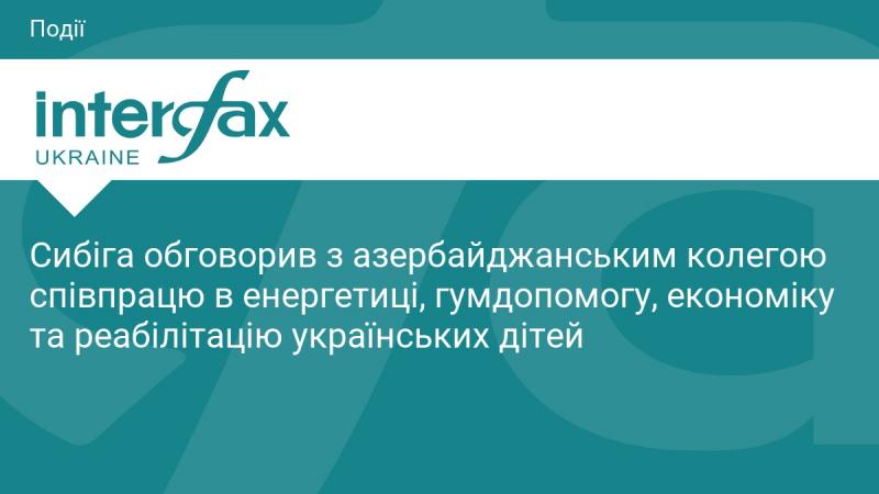 Сибіга провів бесіду з азербайджанським колегою щодо співпраці в енергетичній сфері, гуманітарної допомоги, економічних питань та відновлення українських дітей.
