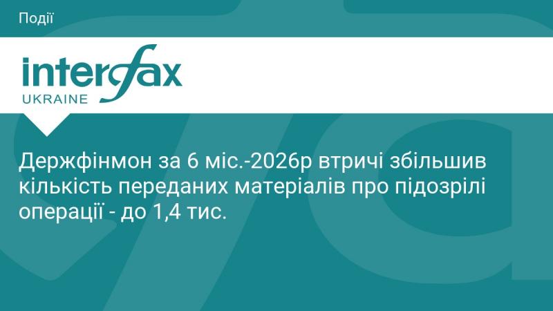 Протягом першого півріччя 2026 року Держфінмоніторинг втричі розширив обсяг інформації щодо підозрілих транзакцій, передавши 1,4 тисячі матеріалів.