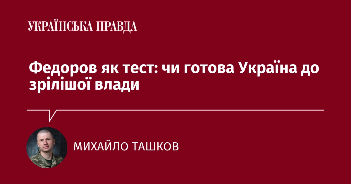Федоров як випробування: чи готова Україна до більш зрілого керівництва?